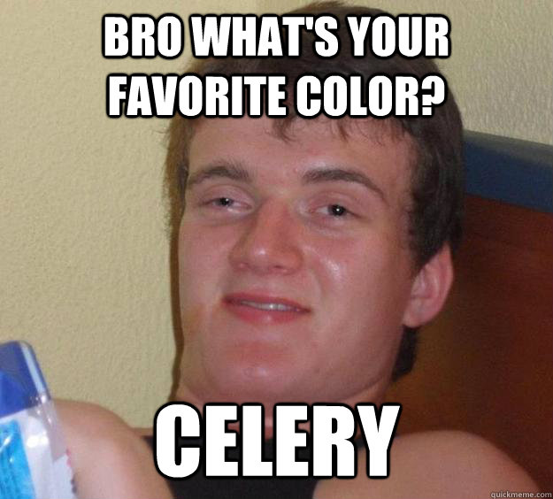 Bro what's your favorite color? Celery  10 Guy