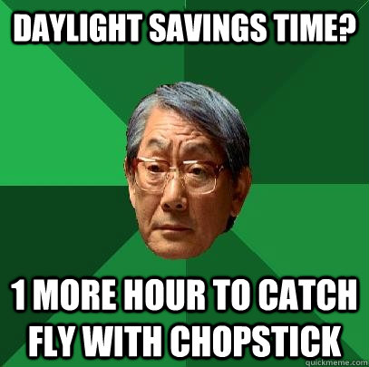 daylight savings time? 1 more hour to catch fly with chopstick - daylight savings time? 1 more hour to catch fly with chopstick  High Expectations Asian Father