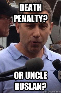 Death Penalty? Or Uncle Ruslan?  Uncle Ruslan