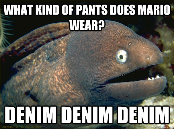 What kind of pants does mario wear? denim denim denim  Bad Joke Eel