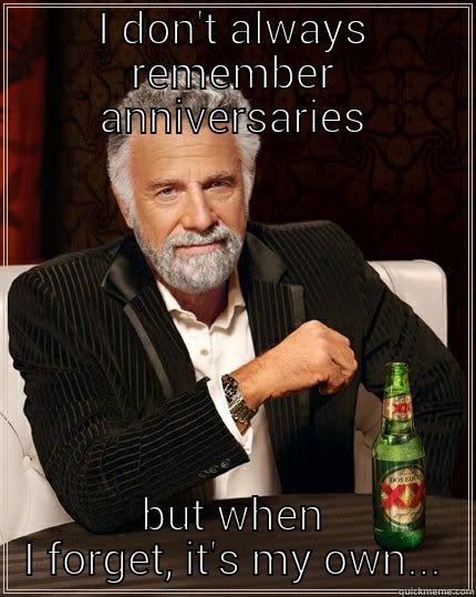 I DON'T ALWAYS REMEMBER ANNIVERSARIES BUT WHEN I FORGET, IT'S MY OWN... The Most Interesting Man In The World