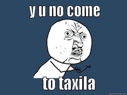          Y U NO COME                     TO TAXILA         Y U No