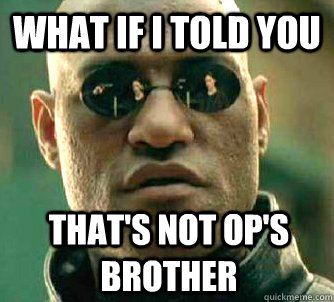 What if I told you That's not op's brother  What if I told you