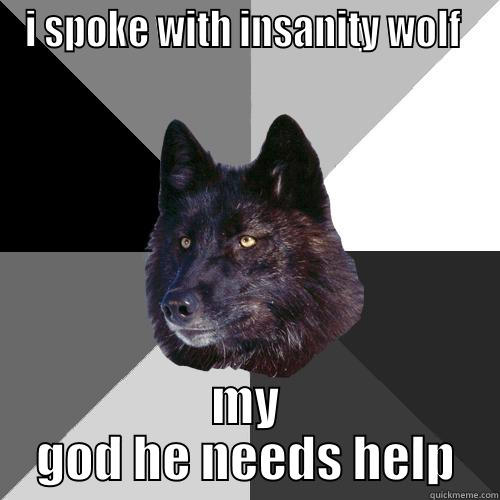 saw a relitive for the holidays  - I SPOKE WITH INSANITY WOLF  MY GOD HE NEEDS HELP Sanity Wolf