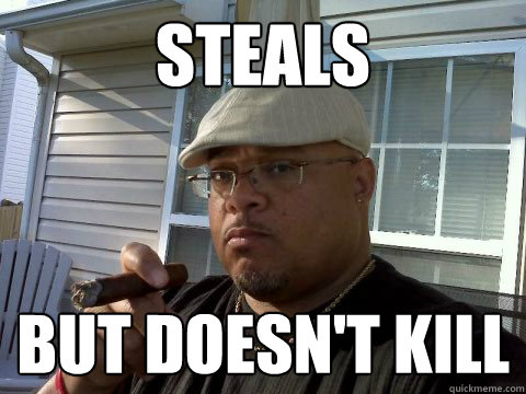 Steals but doesn't kill  Ghetto Good Guy Greg