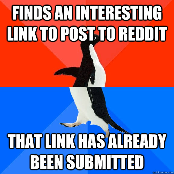 Finds an interesting link to post to reddit that link has already been submitted - Finds an interesting link to post to reddit that link has already been submitted  Socially Awesome Awkward Penguin