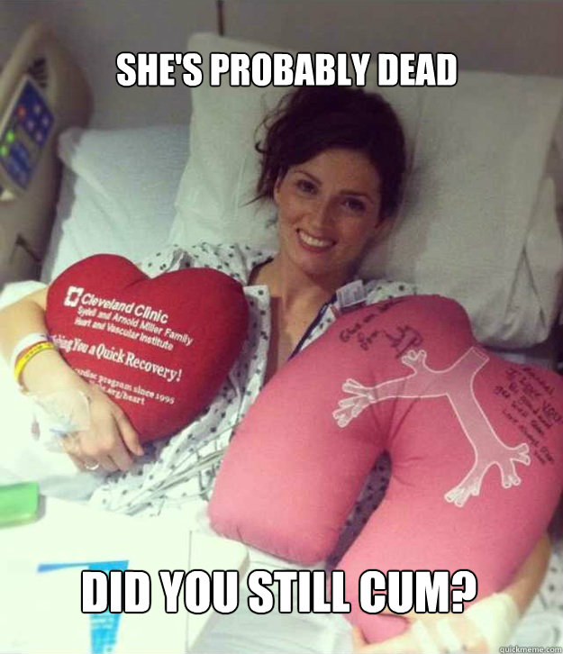 She's probably dead did you still cum?  Ridiculously Photogenic Surgery Girl
