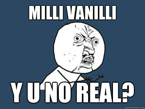 Milli Vanilli y u no real?  Y U No