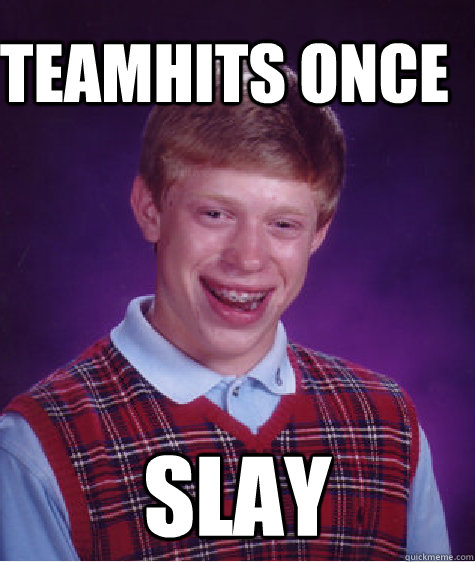 Teamhits once slay  Bad Luck Brain
