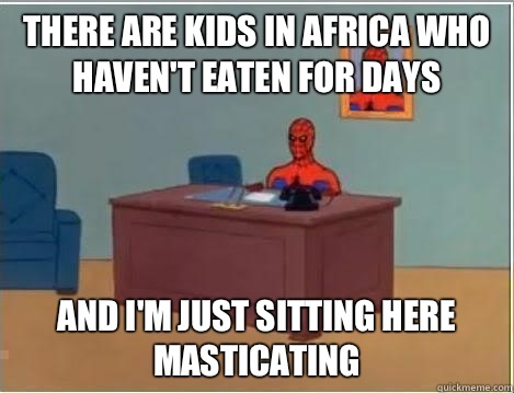 There are kids in Africa who haven't eaten for days And I'm just sitting here masticating   Spiderman Desk