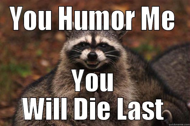 Here for my amusement!  - YOU HUMOR ME YOU WILL DIE LAST Evil Plotting Raccoon