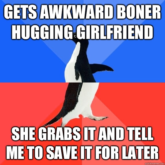 Gets awkward boner hugging girlfriend She grabs it and tell me to save it for later  Socially Awkward Awesome Penguin