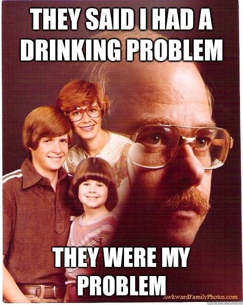 They said I had a drinking problem  They were my problem   Vengeance Dad
