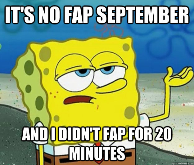 It's no fap september and i didn't fap for 20 minutes  Tough Spongebob