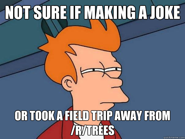 Not sure if making a joke Or took a field trip away from /r/trees - Not sure if making a joke Or took a field trip away from /r/trees  Futurama Fry