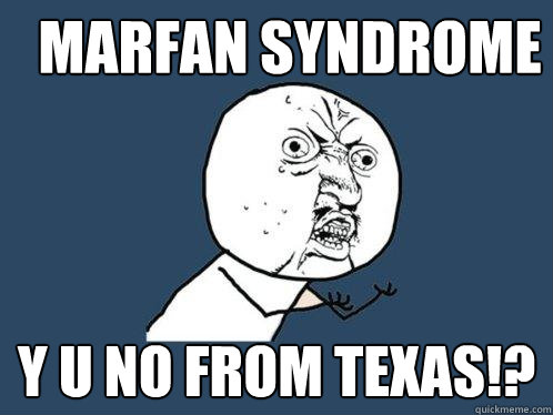 Marfan Syndrome y u no from texas!?  Y U No