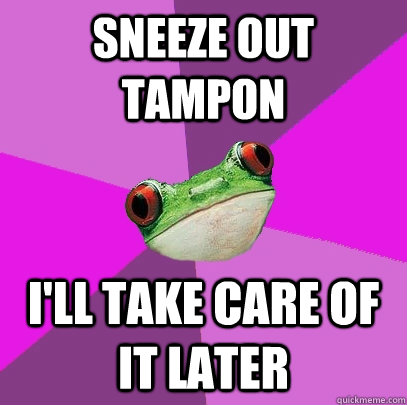 sneeze out tampon  I'll take care of it later  Foul Bachelorette Frog