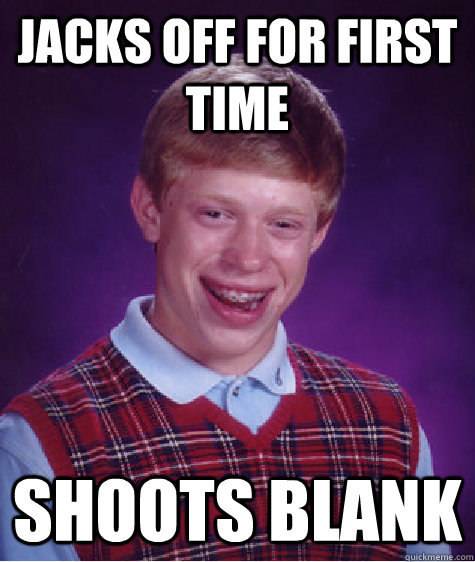 jacks off for first time shoots blank  Bad Luck Brian