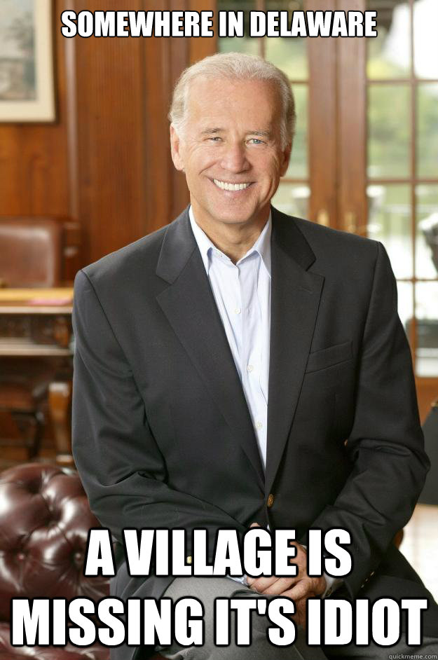 SOMEWHERE IN DELAWARE A VILLAGE IS MISSING IT'S IDIOT - SOMEWHERE IN DELAWARE A VILLAGE IS MISSING IT'S IDIOT  Joe Biden