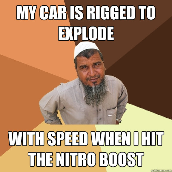 my car is rigged to explode with speed when I hit the nitro boost  Ordinary Muslim Man