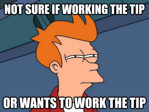 Not sure if working the tip or wants to work the tip - Not sure if working the tip or wants to work the tip  Futurama Fry