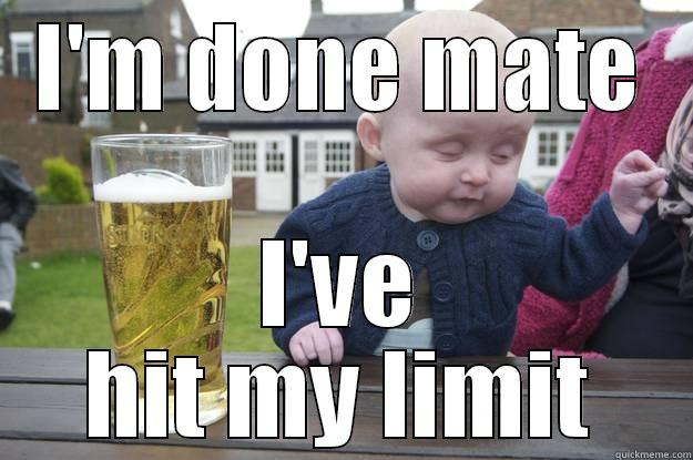 I'M DONE MATE I'VE HIT MY LIMIT drunk baby
