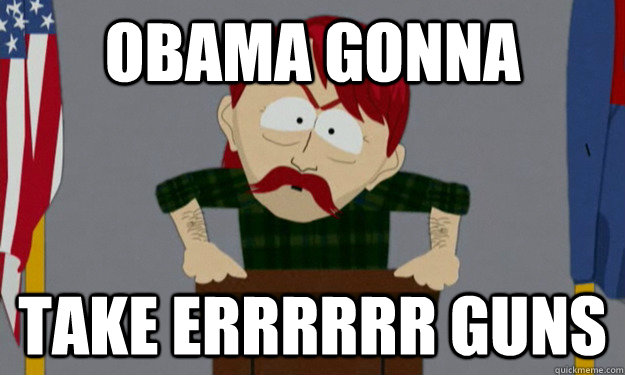Obama gonna take errrrrr guns - Obama gonna take errrrrr guns  they took our jobs