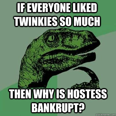 if everyone liked twinkies so much then why is hostess bankrupt?  - if everyone liked twinkies so much then why is hostess bankrupt?   Misc