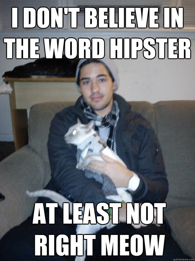 I don't believe in the word hipster At least not right meow - I don't believe in the word hipster At least not right meow  Hipster and Cat