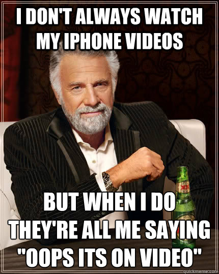 I don't always watch my iPhone videos but when I do 
they're all me saying 