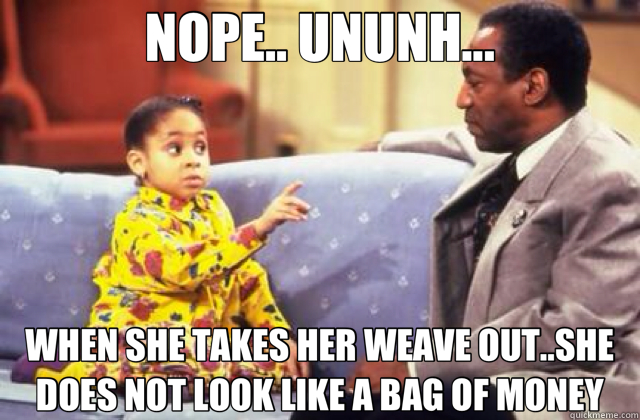 NOPE.. UNUNH... WHEN SHE TAKES HER WEAVE OUT..SHE DOES NOT LOOK LIKE A BAG OF MONEY  Olivia