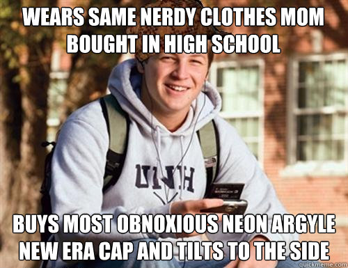 wears same nerdy clothes mom bought in high school buys most obnoxious neon argyle new era cap and tilts to the side  College Freshman