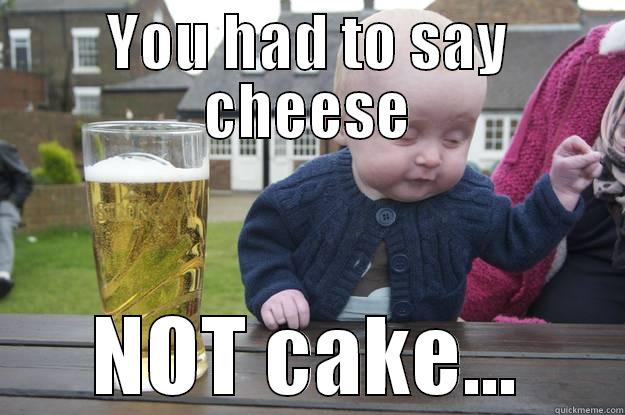 YOU HAD TO SAY CHEESE NOT CAKE... drunk baby