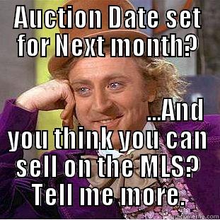Why you need me. - AUCTION DATE SET FOR NEXT MONTH?                             ...AND YOU THINK YOU CAN SELL ON THE MLS? TELL ME MORE. Creepy Wonka