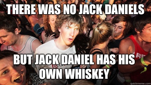 There was no jack daniels But jack daniel has his own whiskey  Sudden Clarity Clarence