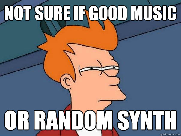 Not sure if good music Or random synth  Futurama Fry