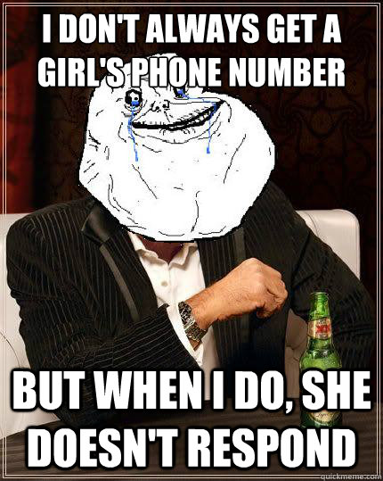 I don't always get a girl's phone number but when i do, she doesn't respond  Most Forever Alone In The World