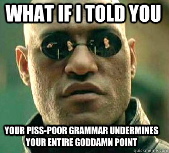 what if i told you your piss-poor grammar undermines your entire goddamn point - what if i told you your piss-poor grammar undermines your entire goddamn point  Matrix Morpheus