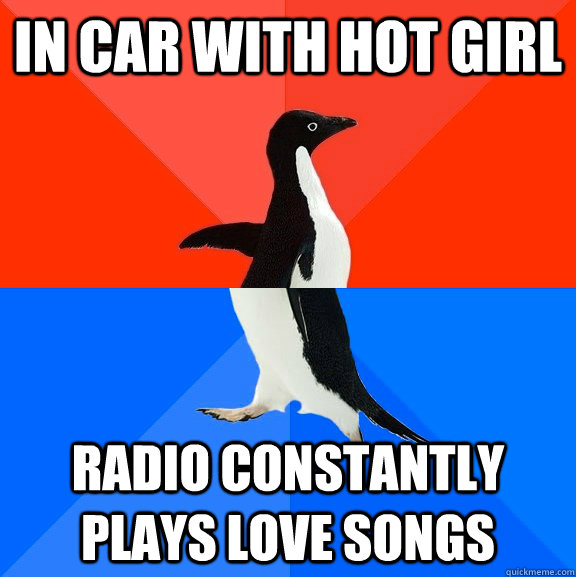 In car with hot girl radio constantly plays love songs  Socially Awesome Awkward Penguin