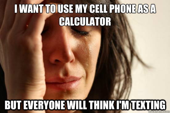 I want to use my cell phone as a calculator But everyone will think I'm texting  First World Problems