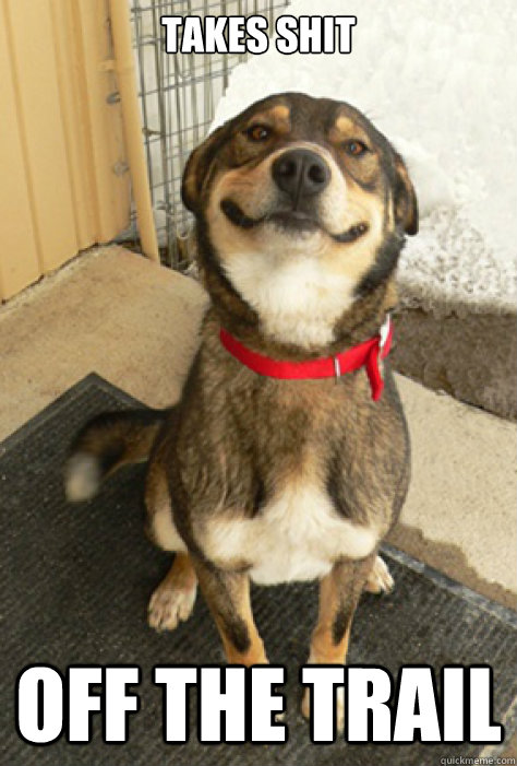 Takes shit Off the trail  Good Guy Dog