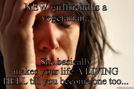 NEW GIRLFRIEND IS A VEGETARIAN.. SHE BASICALLY MAKES YOUR LIFE A LIVING HELL TILL YOU BECOME ONE TOO... First World Problems