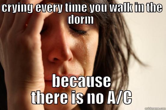 CRYING EVERY TIME YOU WALK IN THE DORM  BECAUSE THERE IS NO A/C First World Problems