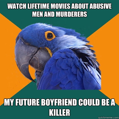 watch lifetime movies about abusive men and murderers my future boyfriend could be a killer  Paranoid Parrot