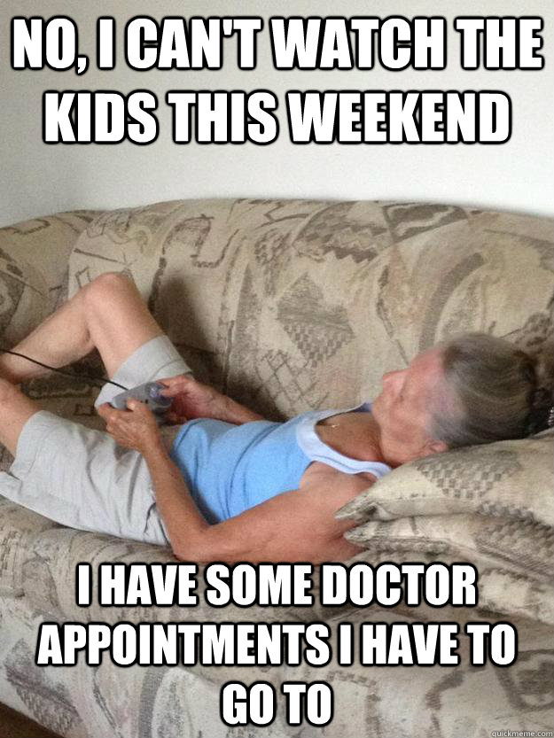 no, i can't watch the kids this weekend i have some doctor appointments i have to go to - no, i can't watch the kids this weekend i have some doctor appointments i have to go to  Misc