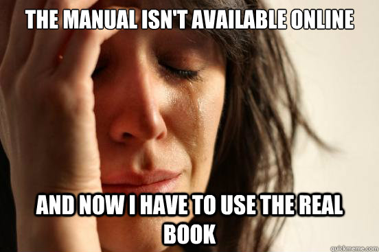 the manual isn't available online and now i have to use the real book  First World Problems