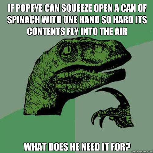 if popeye can squeeze open a can of spinach with one hand so hard its contents fly into the air what does he need it for?  