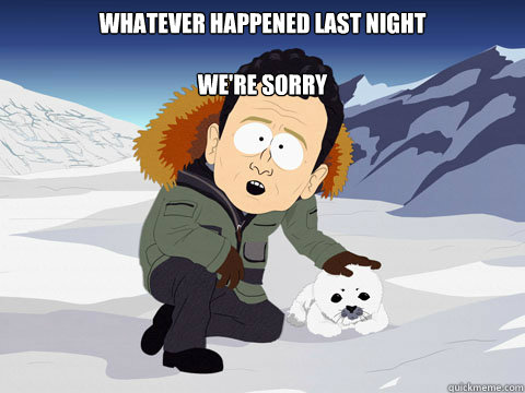 Whatever happened last night

we're sorry - Whatever happened last night

we're sorry  South Park BP Sorry