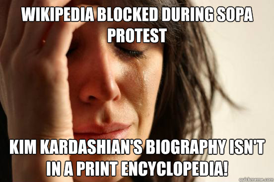 Wikipedia blocked during SOPA protest Kim Kardashian's biography isn't in a print encyclopedia!  First World Problems
