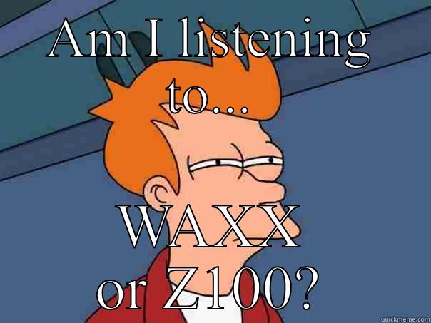 AM I LISTENING TO... WAXX OR Z100? Futurama Fry